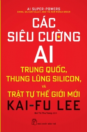 CÁC SIÊU CƯỜNG AI: TRUNG QUỐC, THUNG LŨNG SILICON, VÀ TRẬT TỰ THẾ GIỚI MỚI