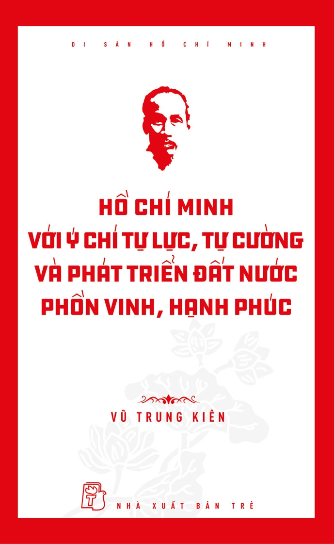 HỒ CHÍ MINH VỚI Ý CHÍ TỰ LỰC, TỰ CƯỜNG VÀ PHÁT TRIỂN ĐẤT NƯỚC PHỒN VINH, HẠNH PHÚC