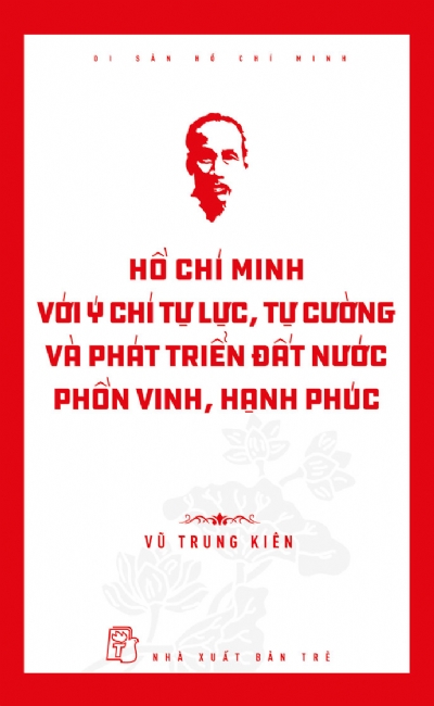 HỒ CHÍ MINH VỚI Ý CHÍ TỰ LỰC, TỰ CƯỜNG VÀ PHÁT TRIỂN ĐẤT NƯỚC PHỒN VINH, HẠNH PHÚC